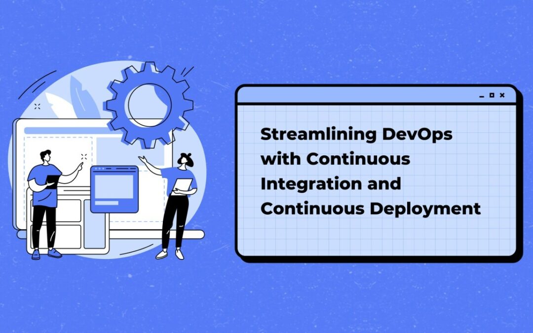 Streamlining DevOps with Continuous Integration and Continuous Deployment 