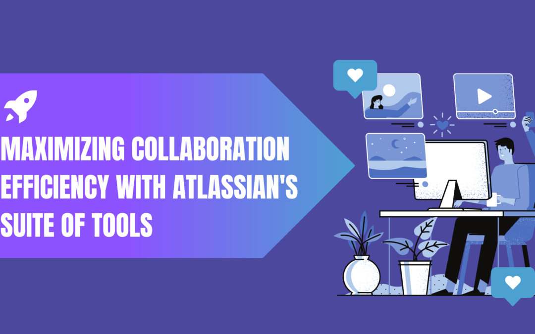 Maximizing Collaboration Efficiency with Atlassian’s Suite of Tools 